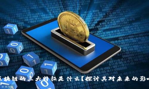 区块链的三大特征是什么？探讨其对未来的影响