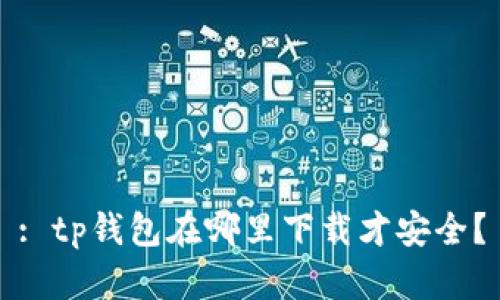 : tp钱包在哪里下载才安全？
