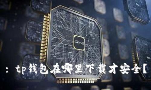 : tp钱包在哪里下载才安全？