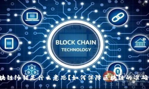 区块链纠错是什么意思？如何保障区块链的准确性？