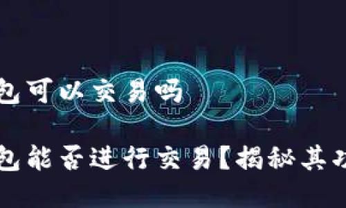 区块链TP钱包可以交易吗

区块链TP钱包能否进行交易？揭秘其功能与实用性