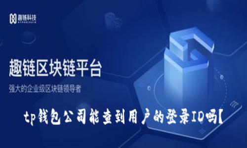tp钱包公司能查到用户的登录ID吗?