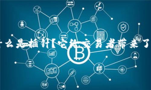 区块链交易所插针这一概念在加密货币交易的圈子里逐渐引起了越来越多的关注。那么，究竟什么是插针？它给交易者带来了哪些影响？如果你还在为这些问题困惑，别着急，接下来我将为你详细解读这一现象的方方面面。

区块链交易所插针是什么？让我们一起揭开这个神秘的面纱