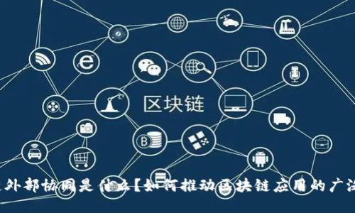 区块链外部协同是什么?如何推动区块链应用的广泛普及?