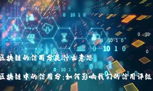 区块链的信用分是什么意思
区块链中的信用分:如何影响我们的信用评级?