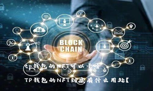 tp钱包的NFT可以干啥
TP钱包的NFT到底有什么用处?