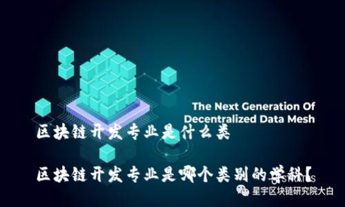 区块链开发专业是什么类
区块链开发专业是哪个类别的学科?