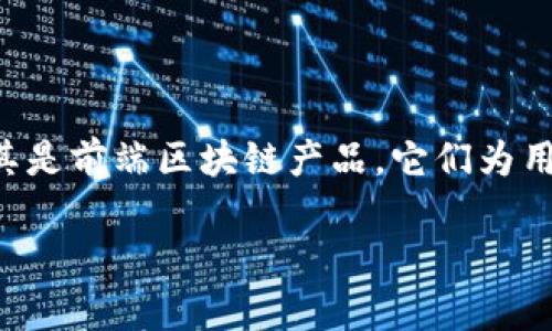 前端区块链产品优势是什么？在当今数字化的时代背景下，区块链技术的迅速发展改变了许多行业的游戏规则，尤其是前端区块链产品，它们为用户带来了崭新的体验和机遇。那么，前端区块链产品究竟有哪些不可忽视的优势呢？本文将为您解答这一关注热点。

前端区块链产品优势揭秘：它们给用户带来了什么？