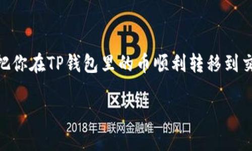 TP钱包里面的币怎么转到交易所这个问题引起了很多人的关注,尤其是那些刚入圈的新手。于是,今天我们就来探讨一下如何把你在TP钱包里的币顺利转移到交易所,整个过程其实并不复杂,但需要注意一些细节,以确保你的资金安全和转账顺利。下面,我们将分步骤详细介绍这个过程。
如何将TP钱包里的币转到交易所?