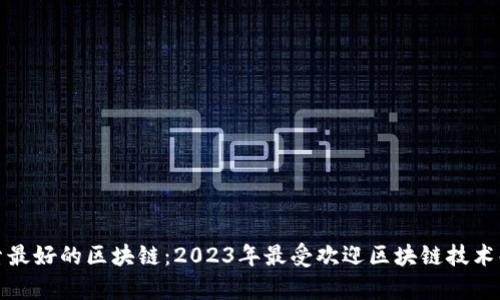 探索最好的区块链：2023年最受欢迎区块链技术解析