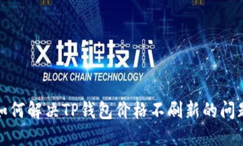  如何解决TP钱包价格不刷新的问题？