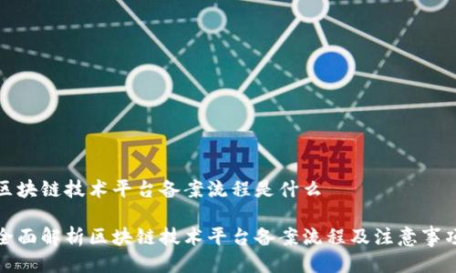 区块链技术平台备案流程是什么

全面解析区块链技术平台备案流程及注意事项