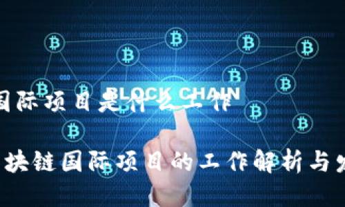 区块链国际项目是什么工作
jiaoti区块链国际项目的工作解析与发展前景