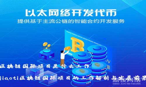 区块链国际项目是什么工作

jiaoti区块链国际项目的工作解析与发展前景