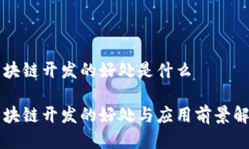 区块链开发的好处是什么

区块链开发的好处与应用前景解析