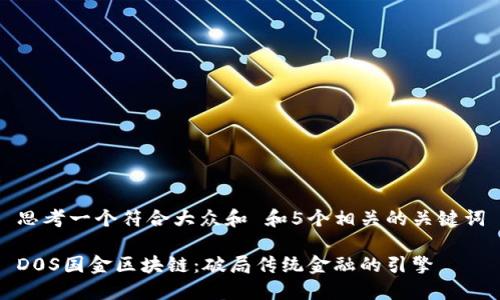 思考一个符合大众和 和5个相关的关键词

D0S国金区块链：破局传统金融的引擎