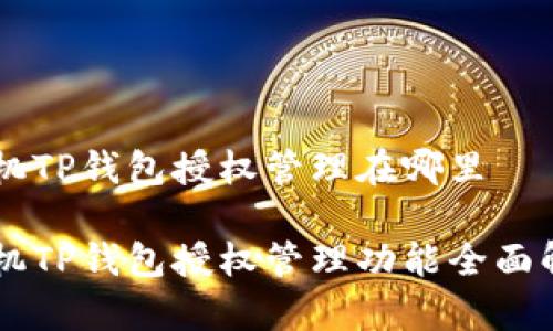 手机TP钱包授权管理在哪里

手机TP钱包授权管理功能全面解析