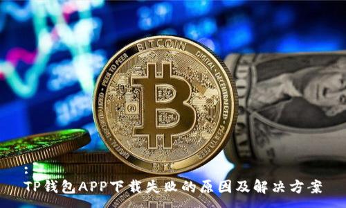 :
TP钱包APP下载失败的原因及解决方案