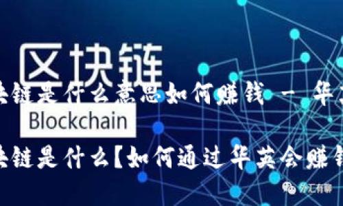 区块链是什么意思如何赚钱 - 华英会

区块链是什么？如何通过华英会赚钱？