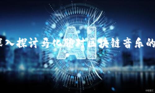 马化腾区块链音乐是什么是一个日益受到关注的话题，尤其是在数字音乐产业和区块链技术不断交融的背景下。在这篇文章中，我们将深入探讨马化腾对区块链音乐的看法和实践，以及区块链如何改变音乐产业的未来。此外，我们还将回答一些相关问题，以帮助读者更好地理解这一复杂而又前沿的领域。

马化腾区块链音乐的未来：重塑数字音乐产业