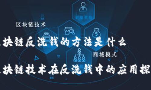 区块链反洗钱的方法是什么

区块链技术在反洗钱中的应用探讨