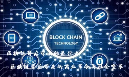 区块链背后带来的是什么

 区块链背后带来的商业革命与社会变革