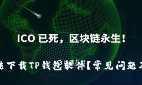 : 为何无法下载TP钱包软件？常见问题及解决方案