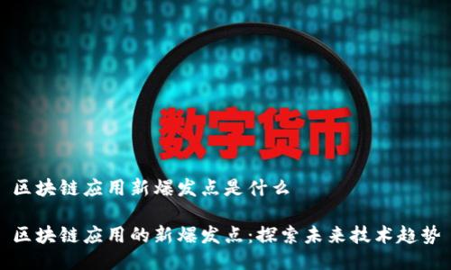区块链应用新爆发点是什么

区块链应用的新爆发点：探索未来技术趋势