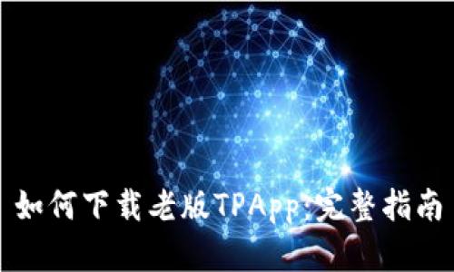 如何下载老版TPApp：完整指南