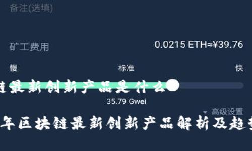 区块链最新创新产品是什么

2023年区块链最新创新产品解析及趋势分析