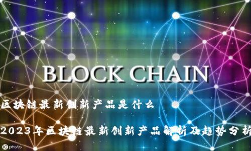 区块链最新创新产品是什么

2023年区块链最新创新产品解析及趋势分析