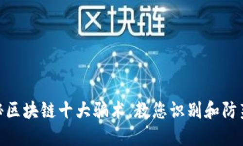 : 揭秘区块链十大骗术，教您识别和防范风险